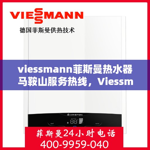 viessmann菲斯曼热水器马鞍山服务热线，Viessmann菲斯曼热水器马鞍山服务热线——专业维修与安装保障