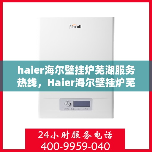 haier海尔壁挂炉芜湖服务热线，Haier海尔壁挂炉芜湖服务热线，专业维修，贴心保障