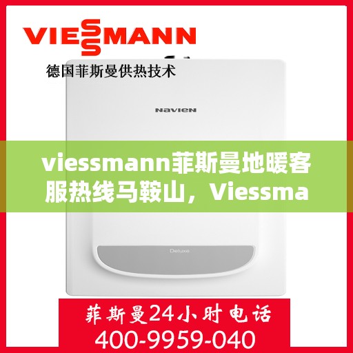 viessmann菲斯曼地暖客服热线马鞍山，Viessmann菲斯曼地暖马鞍山客服热线指南