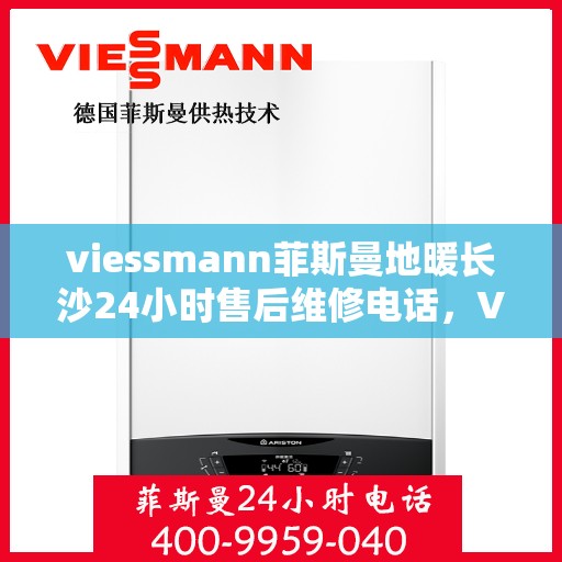 viessmann菲斯曼地暖长沙24小时售后维修电话，Viessmann菲斯曼地暖长沙全天候售后维修服务热线