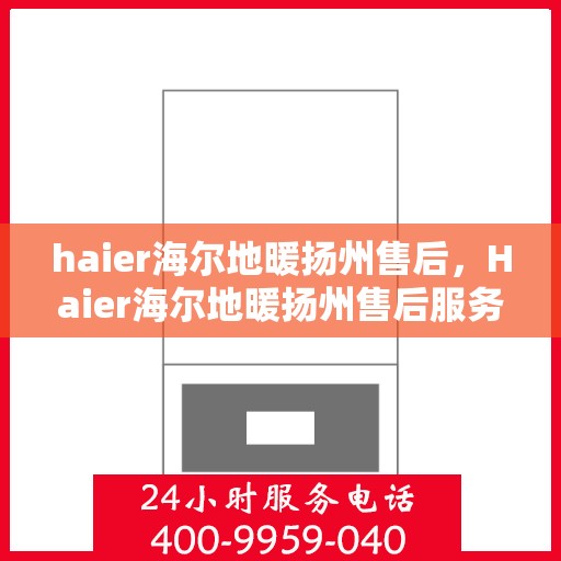 haier海尔地暖扬州售后，Haier海尔地暖扬州售后服务详解