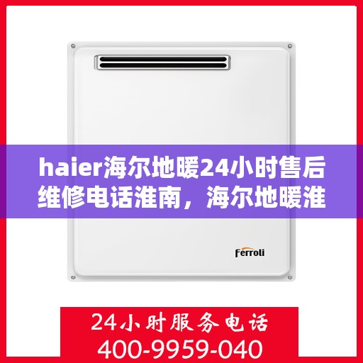 haier海尔地暖24小时售后维修电话淮南，海尔地暖淮南地区全天候售后维修服务热线