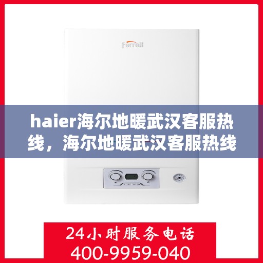 haier海尔地暖武汉客服热线，海尔地暖武汉客服热线，专业解答，温暖您的生活