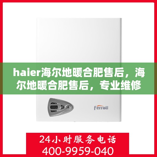 haier海尔地暖合肥售后，海尔地暖合肥售后，专业维修，贴心服务
