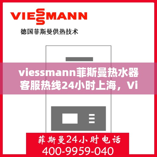 viessmann菲斯曼热水器客服热线24小时上海，Viessmann菲斯曼热水器上海24小时客服热线全攻略