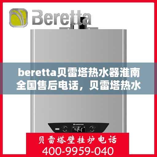 beretta贝雷塔热水器淮南全国售后电话，贝雷塔热水器淮南售后热线，专业维修与全国服务电话一览