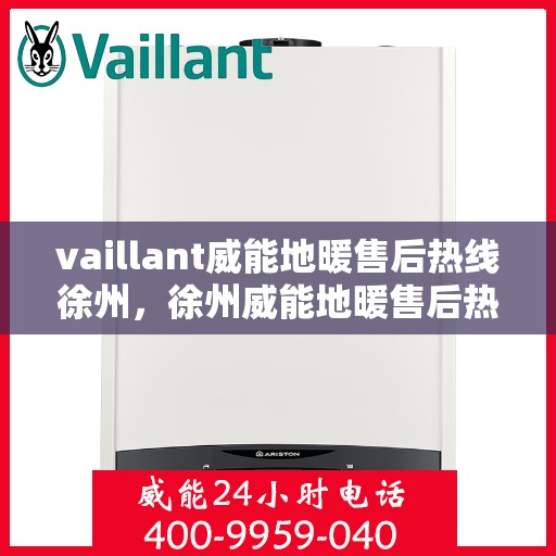 vaillant威能地暖售后热线徐州，徐州威能地暖售后热线，专业维修服务团队