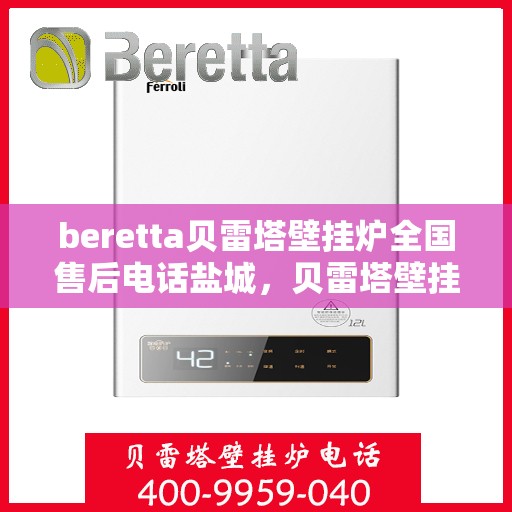 beretta贝雷塔壁挂炉全国售后电话盐城，贝雷塔壁挂炉盐城售后热线及维修服务指南