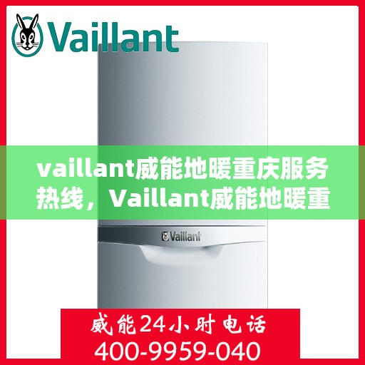 vaillant威能地暖重庆服务热线，Vaillant威能地暖重庆服务热线，专业温暖您的生活