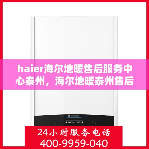 haier海尔地暖售后服务中心泰州，海尔地暖泰州售后服务中心，专业维修，温暖您的生活