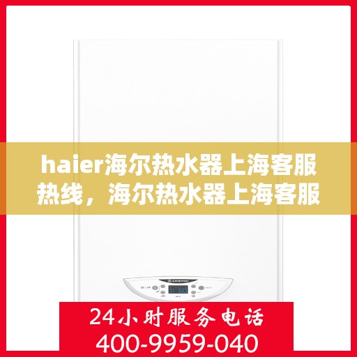 haier海尔热水器上海客服热线，海尔热水器上海客服热线，专业解决您的热水难题