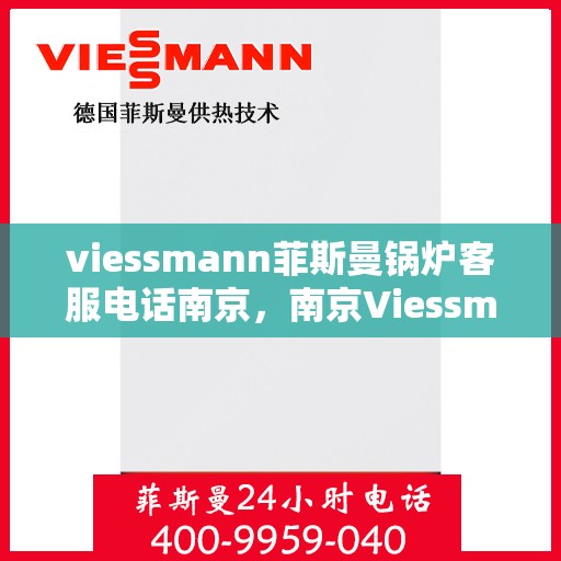 viessmann菲斯曼锅炉客服电话南京，南京Viessmann菲斯曼锅炉客服热线及售后服务解析