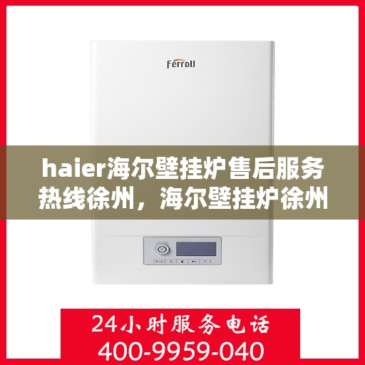 haier海尔壁挂炉售后服务热线徐州，海尔壁挂炉徐州售后服务热线，专业团队为您提供贴心服务