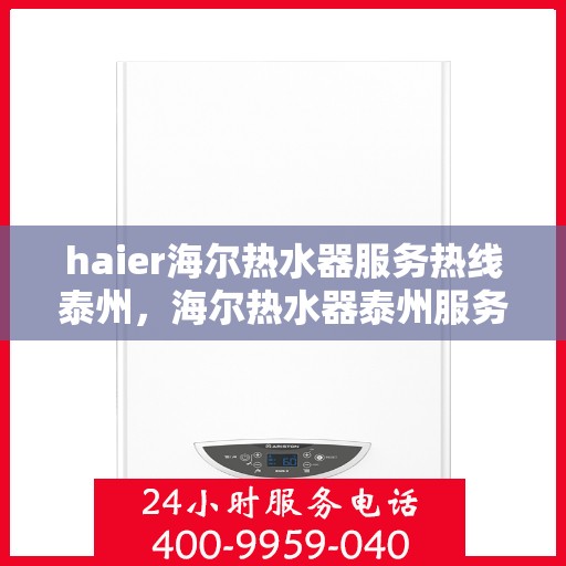 haier海尔热水器服务热线泰州，海尔热水器泰州服务热线，专业解决您的热水需求问题
