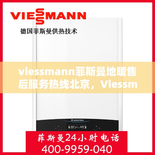 viessmann菲斯曼地暖售后服务热线北京，Viessmann菲斯曼地暖北京售后服务热线全解析