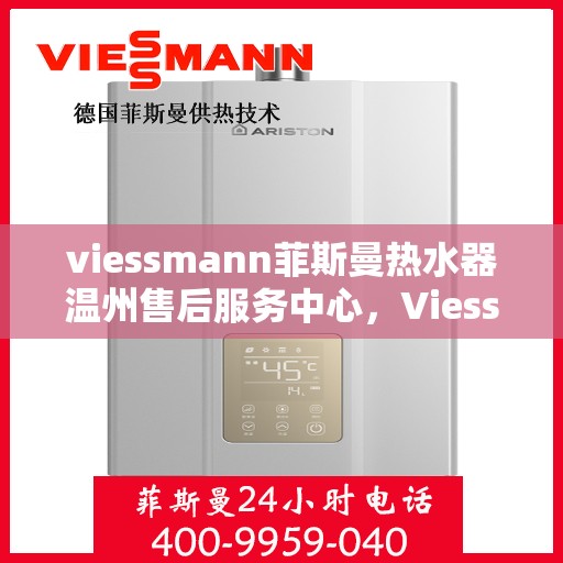 viessmann菲斯曼热水器温州售后服务中心，Viessmann菲斯曼热水器温州售后中心，专业维修与优质服务