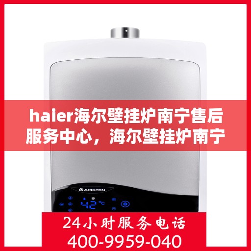 haier海尔壁挂炉南宁售后服务中心，海尔壁挂炉南宁售后服务中心，专业维修与优质服务