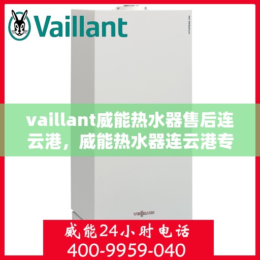 vaillant威能热水器售后连云港，威能热水器连云港专业售后服务指南