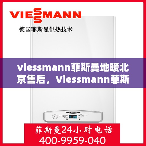 viessmann菲斯曼地暖北京售后，Viessmann菲斯曼地暖北京售后服务详解