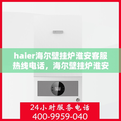 haier海尔壁挂炉淮安客服热线电话，海尔壁挂炉淮安客服热线电话——专业售后维修服务热线