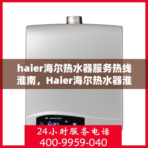 haier海尔热水器服务热线淮南，Haier海尔热水器淮南服务热线详解