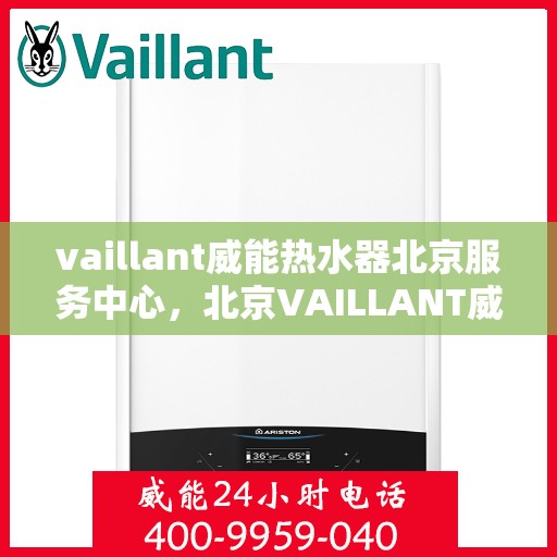 vaillant威能热水器北京服务中心，北京VAILLANT威能热水器服务中心，专业维修与贴心服务