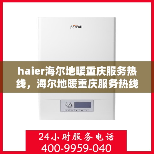 haier海尔地暖重庆服务热线，海尔地暖重庆服务热线，专业温暖您的生活