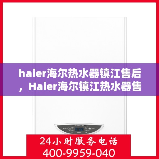 haier海尔热水器镇江售后，Haier海尔镇江热水器售后服务中心，专业团队，贴心服务