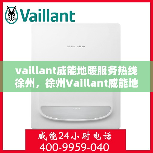 vaillant威能地暖服务热线徐州，徐州Vaillant威能地暖服务热线专线，专业解决您的地暖需求