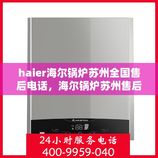 haier海尔锅炉苏州全国售后电话，海尔锅炉苏州售后热线，专业维修与咨询服务的全方位连接点