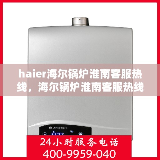 haier海尔锅炉淮南客服热线，海尔锅炉淮南客服热线，专业支持与解决方案的贴心服务热线