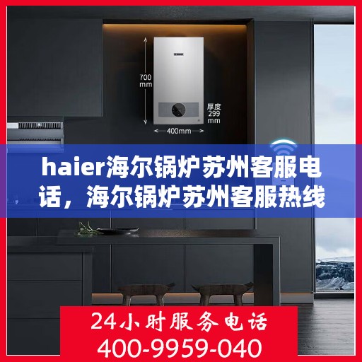 haier海尔锅炉苏州客服电话，海尔锅炉苏州客服热线——专业解答与售后无忧