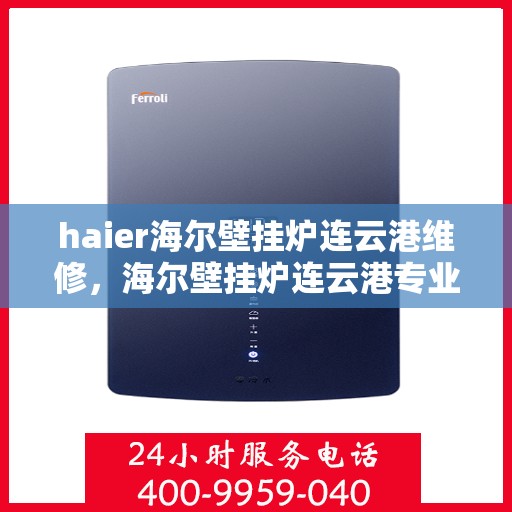 haier海尔壁挂炉连云港维修，海尔壁挂炉连云港专业维修服务