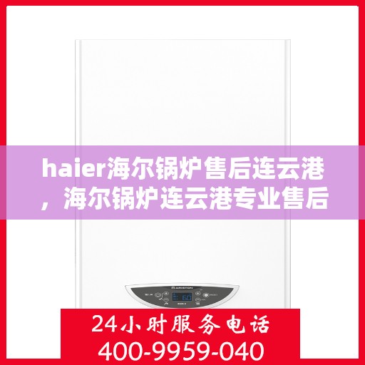 haier海尔锅炉售后连云港，海尔锅炉连云港专业售后服务团队