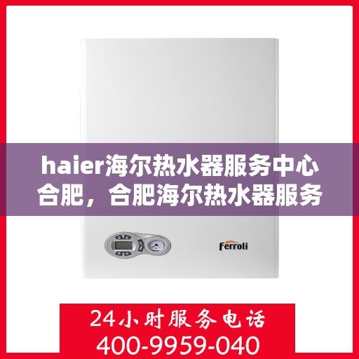 haier海尔热水器服务中心合肥，合肥海尔热水器服务中心，专业维修与保养一站解决