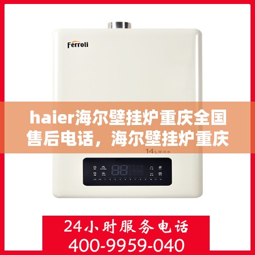 haier海尔壁挂炉重庆全国售后电话，海尔壁挂炉重庆售后服务中心联系电话