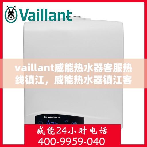 vaillant威能热水器客服热线镇江，威能热水器镇江客服热线，专业解答，贴心服务