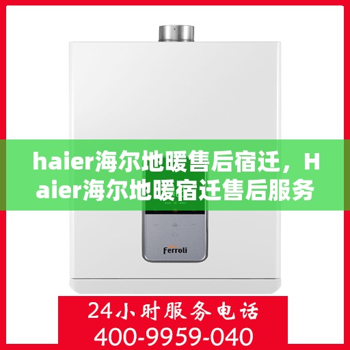 haier海尔地暖售后宿迁，Haier海尔地暖宿迁售后服务详解