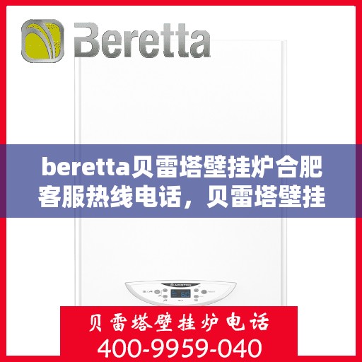 beretta贝雷塔壁挂炉合肥客服热线电话，贝雷塔壁挂炉合肥客服热线电话及售后服务指南