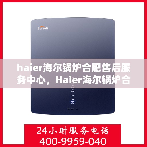 haier海尔锅炉合肥售后服务中心，Haier海尔锅炉合肥售后服务中心，专业维修，贴心服务