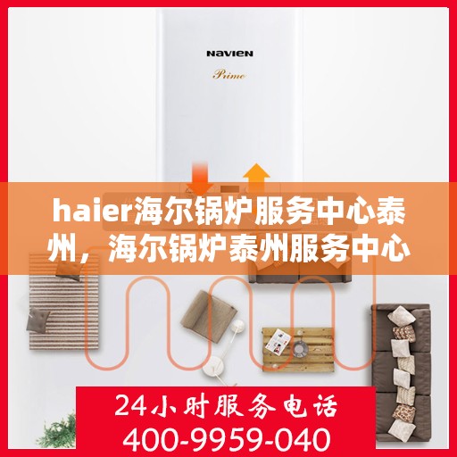 haier海尔锅炉服务中心泰州，海尔锅炉泰州服务中心，专业维修与保养，贴心服务暖人心
