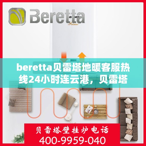 beretta贝雷塔地暖客服热线24小时连云港，贝雷塔地暖连云港客服热线全天候服务开启，温暖热线24小时不打烊