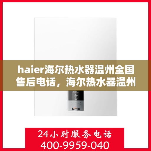 haier海尔热水器温州全国售后电话，海尔热水器温州售后服务中心联系电话