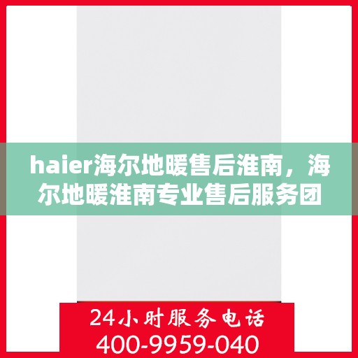 haier海尔地暖售后淮南，海尔地暖淮南专业售后服务团队，为您提供全方位保障