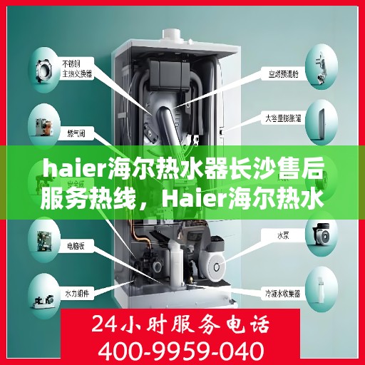haier海尔热水器长沙售后服务热线，Haier海尔热水器长沙售后服务热线全解析