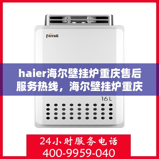 haier海尔壁挂炉重庆售后服务热线，海尔壁挂炉重庆售后服务热线，专业解决您的壁挂炉问题