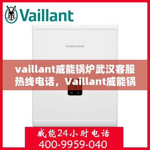 vaillant威能锅炉武汉客服热线电话，Vaillant威能锅炉武汉客服热线电话全攻略