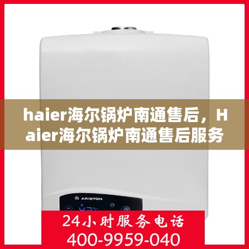 haier海尔锅炉南通售后，Haier海尔锅炉南通售后服务详解