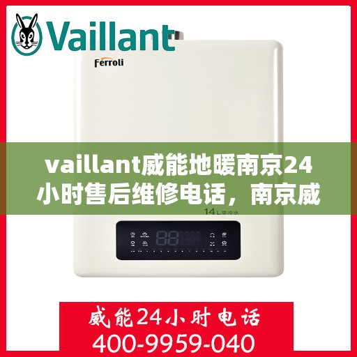 vaillant威能地暖南京24小时售后维修电话，南京威能地暖全天候售后维修服务热线