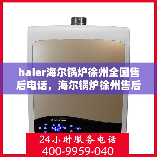 haier海尔锅炉徐州全国售后电话，海尔锅炉徐州售后热线服务电话查询